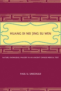 bokomslag Huang Di Nei Jing Su Wen: Nature, Knowledge, Imagery in an Ancient Chinese Medical Text: With an Appendix: The Doctrine of the Five Periods and Six Qi