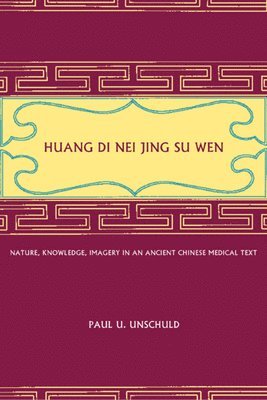 Paul U. Unschuld - Huang Di Nei Jing Su Wen: Nature, Knowledge, Imagery in an Ancient Chinese Medical Text: With an Appendix: The Doctrine of the Five Periods and Six Qi, Inbunden