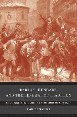 David E. Schneider - Bartok, Hungary, and the Renewal of Tradition, Inbunden