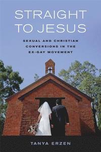 bokomslag Straight to Jesus: Sexual and Christian Conversions in the Ex-Gay Movement