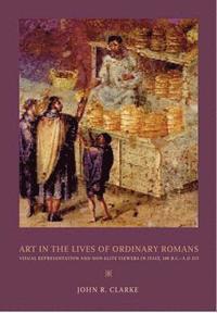 bokomslag Art in the Lives of Ordinary Romans: Visual Representation and Non-Elite Viewers in Italy, 100 B.C.-A.D. 315