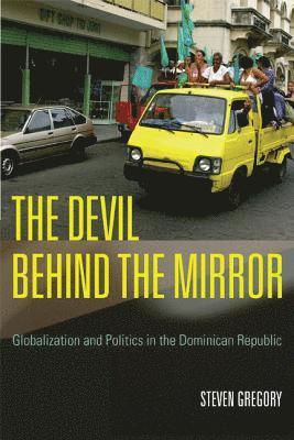 Steven Gregory - The Devil Behind the Mirror: Globalization and Politics in the Dominican Republic, Häftad