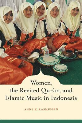 Anne Rasmussen - Women, the Recited Qur'an, and Islamic Music in Indonesia, Inbunden