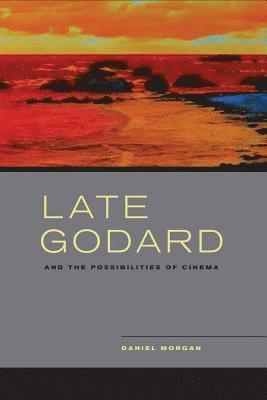 Daniel Morgan - Late Godard and the Possibilities of Cinema, Inbunden