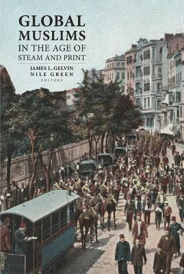 James L. Gelvin, Nile Green - Global Muslims in the Age of Steam and Print, Häftad