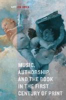 Music, Authorship, and the Book in the First Century of Print 1