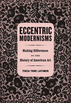 Tirza True Latimer - Eccentric Modernisms, Inbunden
