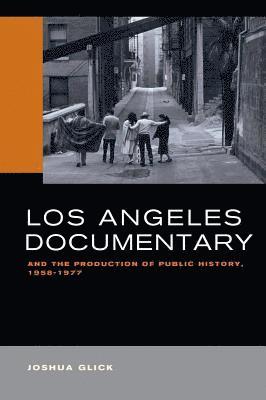 Joshua Glick - Los Angeles Documentary and the Production of Public History, 1958-1977, Häftad