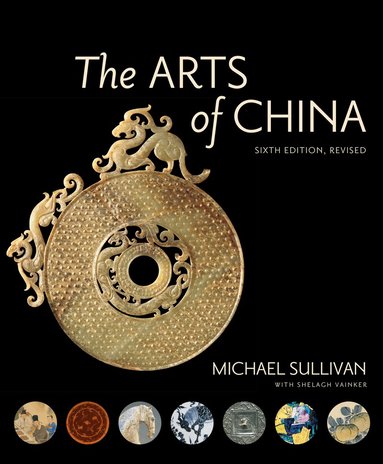 Michael Sullivan, Shelagh Vainker - Arts of China, Sixth Edition, Revised and Expanded, Inbunden