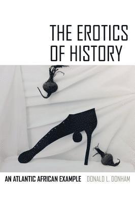 Donald L. Donham - Erotics of History, Häftad