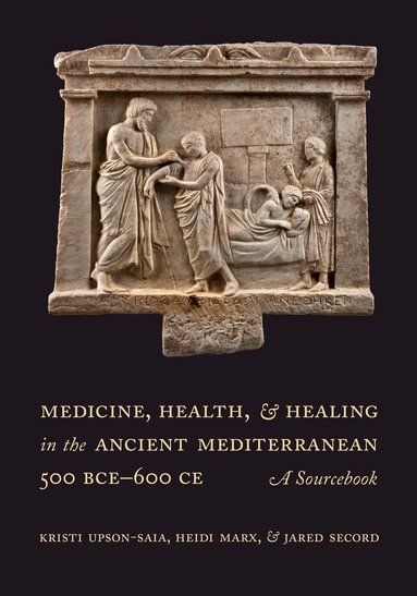 Kristi Upson-Saia, Heidi Marx, Jared Secord - Medicine, Health, and Healing in the Ancient Mediterranean (500 BCE–600 CE), Häftad