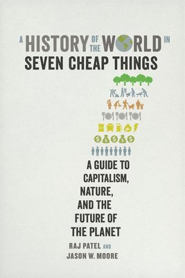 Raj Patel, Jason W. Moore - A History of the World in Seven Cheap Things: A Guide to Capitalism, Nature, and the Future of the Planet, Häftad