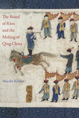 Macabe Keliher - Board of Rites and the Making of Qing China, Inbunden