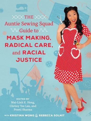 Mai-Linh K. Hong, Chrissy Yee Lau, Preeti Sharma - Auntie Sewing Squad Guide to Mask Making, Radical Care, and Racial Justice, Häftad