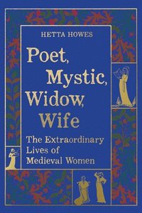 bokomslag Poet, Mystic, Widow, Wife: The Extraordinary Lives of Medieval Women