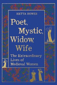 bokomslag Poet, Mystic, Widow, Wife - The Extraordinary Lives of Medieval Women