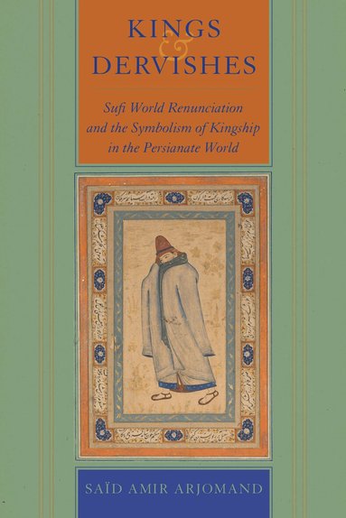Said Amir Arjomand - Kings and Dervishes, Inbunden
