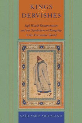 Said Amir Arjomand - Kings and Dervishes, Inbunden
