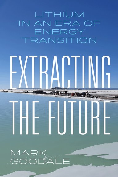 Mark Goodale - Extracting the Future, Inbunden