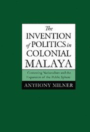 Anthony Milner, Canberra) Milner, Anthony (Australian National University, Milner Anthony - Invention of Politics in Colonial Malaya, Häftad