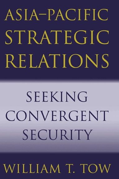William T. Tow - Asia-Pacific Strategic Relations, Häftad