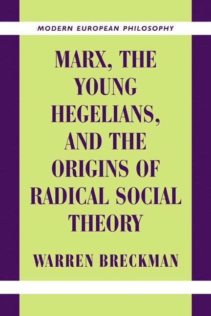 Marx, the Young Hegelians, and the Origins of Radical Social Theory 1