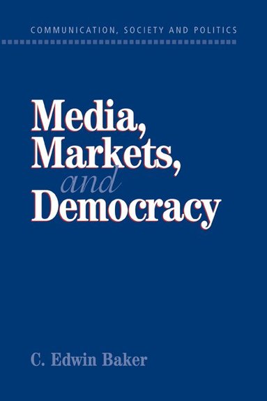 C. Edwin Baker, W. Lance Bennett, Robert M. Entman - Media, Markets, and Democracy, Häftad