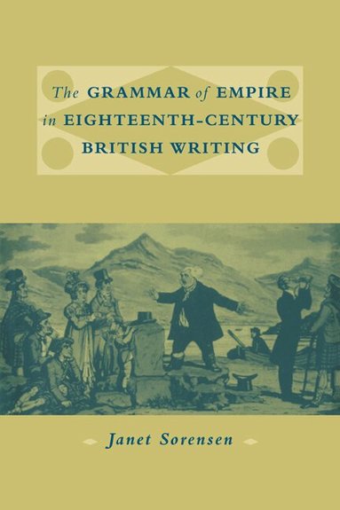 Janet Sorensen - The Grammar of Empire in Eighteenth-Century British Writing, Häftad