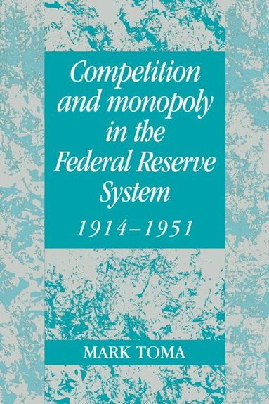 Mark Toma, Michael D. Bordo, Forrest Capie - Competition and Monopoly in the Federal Reserve System, 1914-1951, Häftad