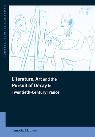 Timothy Mathews, Michael Sheringham - Literature, Art and the Pursuit of Decay in Twentieth-Century France, Häftad