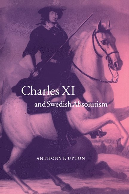 Charles XI and Swedish Absolutism, 1660-1697 1