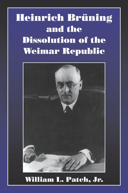 William L. Patch, Jr Jr, Iowa) Patch, Jr, William L., Jr (Grinnell College, Jr. Patch, Jr. Patch, William L., William L. Jr. Patch, William L. Patch Jr - Heinrich Bruning and the Dissolution of the Weimar Republic, Häftad