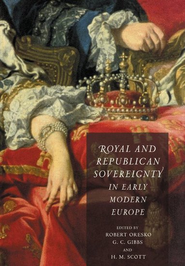 Robert Oresko, G. C. Gibbs, H. M. Scott - Royal and Republican Sovereignty in Early Modern Europe, Häftad