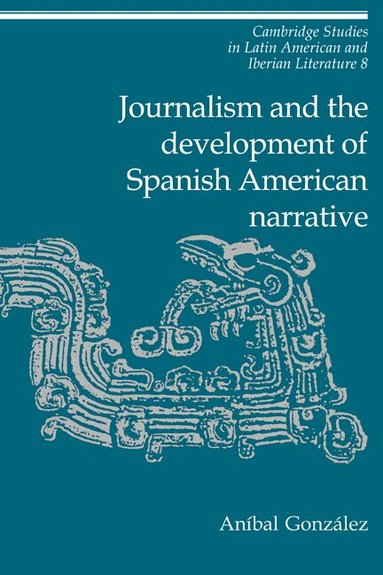 Aníbal González - Journalism and the Development of Spanish American Narrative, Häftad