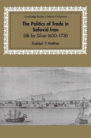 Rudolph P. Matthee, David Morgan - The Politics of Trade in Safavid Iran, Häftad