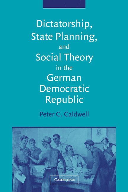 Peter C. Caldwell - Dictatorship, State Planning, and Social Theory in the German Democratic Republic, Häftad
