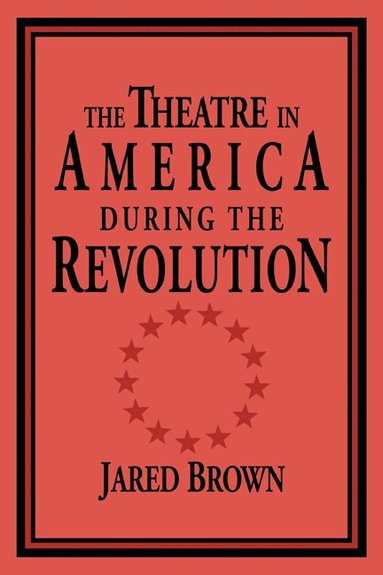 Jared Brown, Don B. Wilmeth - The Theatre in America during the Revolution, Häftad