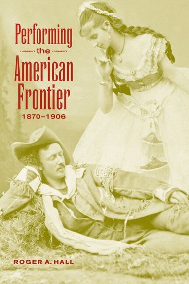 Roger A. Hall, Don B. Wilmeth - Performing the American Frontier, 1870-1906, Häftad