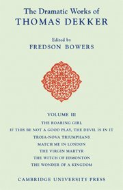 Thomas Dekker, Fredson Bowers - The Dramatic Works of Thomas Dekker: Volume 3, The Roaring Girl; If this be Not a Good Play, the Devil is in it; Troia-Nova Triumphans; Match me in London; The Virgin Martyr; The Witch of Edmonton; The Wonder of a Kingdom, Inbunden