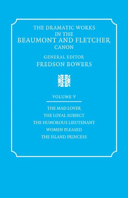 The Dramatic Works in the Beaumont and Fletcher Canon: Volume 5, The Mad Lover, The Loyal Subject, The Humorous Lieutenant, Women Pleased, The Island Princess 1