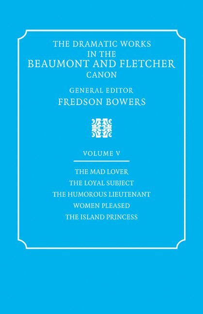 Dramatic Works in the Beaumont and Fletcher Canon: Volume 5, The Mad Lover, The Loyal Subject, The Humorous Lieutenant, Women Pleased, The Island Princess