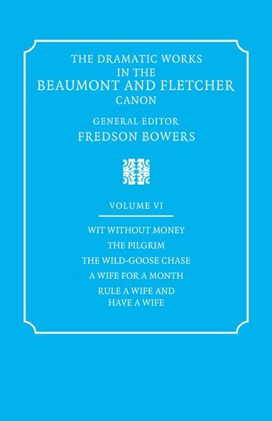 Francis Beaumont, John Fletcher, Fredson Bowers - The Dramatic Works in the Beaumont and Fletcher Canon: Volume 6, Wit Without Money, The Pilgrim, The Wild-Goose Chase, A Wife for a Month, Rule a Wife and Have a Wife, Häftad