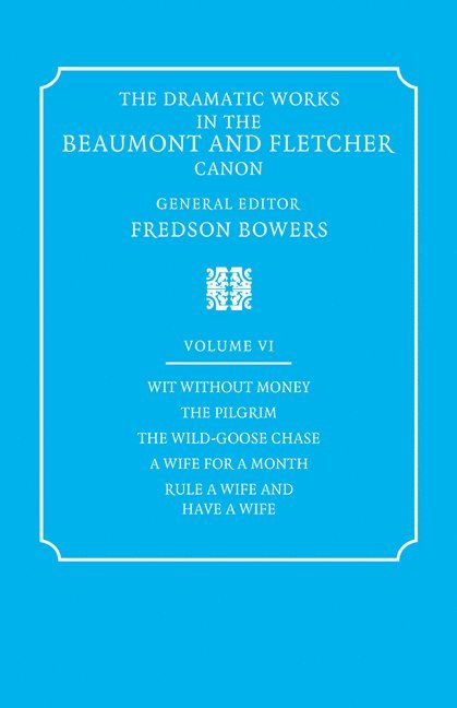 The Dramatic Works in the Beaumont and Fletcher Canon: Volume 6, Wit Without Money, The Pilgrim, The Wild-Goose Chase, A Wife for a Month, Rule a Wife and Have a Wife 1