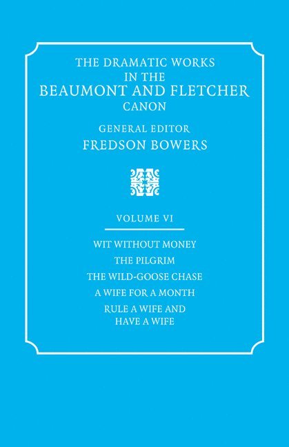 Dramatic Works in the Beaumont and Fletcher Canon: Volume 6, Wit Without Money, The Pilgrim, The Wild-Goose Chase, A Wife for a Month, Rule a Wife and Have a Wife