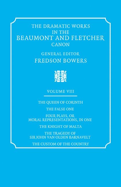 Dramatic Works in the Beaumont and Fletcher Canon: Volume 8, The Queen of Corinth, The False One, Four Plays, or Moral Representations, in One, The Knight of Malta, The Tragedy of Sir John Van Olden Barnavelt, The Custom of the Country