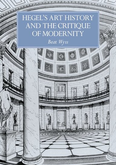 Beat Wyss - Hegel's Art History and the Critique of Modernity, Häftad
