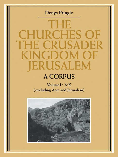 The Churches of the Crusader Kingdom of Jerusalem: A Corpus: Volume 1, A-K (excluding Acre and Jerusalem) 1