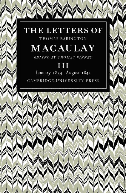 The Letters of Thomas Babington MacAulay: Volume 3, January 1834-August 1841 1