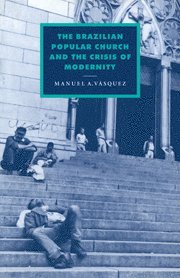 Manuel A. Vasquez, Manuel A. (University of Florida) Vasquez - Brazilian Popular Church and the Crisis of Modernity, Häftad