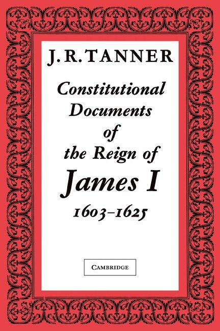 Constitutional Documents of the Reign of James I A.D. 1603-1625 1